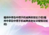 福州中亭街中博手机城具体地址介绍(福州中亭街中博手机城具体地址详细情况如何)
