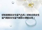 好听的网名女生霸气古风（好听古风女生霸气昵称女生霸气昵称小清新古风）
