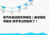 新汽车自动挡怎样磨合（自动挡如何磨合 新手牢记伤别车了）