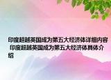 印度超越英国成为第五大经济体详细内容 印度超越英国成为第五大经济体具体介绍