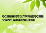 QQ情侣空间怎么弄啊介绍(QQ情侣空间怎么弄啊详细情况如何)