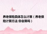 养老保险具体怎么计算（养老保险计算方法 你会算吗）