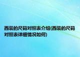 西装的尺码对照表介绍(西装的尺码对照表详细情况如何)