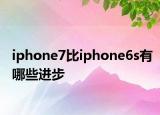 iphone7比iphone6s有哪些进步