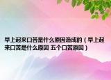 早上起来口苦是什么原因造成的（早上起来口苦是什么原因 五个口苦原因）