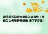 微信聊天记录恢复该怎么操作（微信怎么恢复聊天记录 按以下步骤）