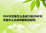 DNF天空套怎么合成介绍(DNF天空套怎么合成详细情况如何)