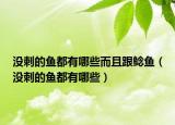 没刺的鱼都有哪些而且跟鲶鱼（没刺的鱼都有哪些）