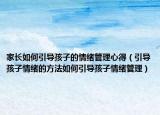 家长如何引导孩子的情绪管理心得（引导孩子情绪的方法如何引导孩子情绪管理）