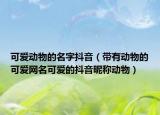 可爱动物的名字抖音（带有动物的可爱网名可爱的抖音昵称动物）