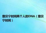 撒贝宁时间两个人的DNA（撒贝宁时间）