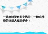 一碗麻辣烫有多少热量（一碗麻辣烫的热量大概是多少）
