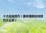 十大化妆技巧（最实用的化妆技巧大公开）