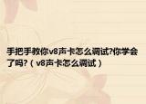 手把手教你v8声卡怎么调试?你学会了吗?（v8声卡怎么调试）
