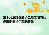 生下艾后她在肚子里晒太阳网友希望她能给个减肥教程