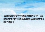 qq网名大全女生小清新可爱四个字（qq昵称女生四个字清新有哪些qq昵称女生4格子清新）
