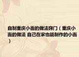 自制重庆小面的做法窍门（重庆小面的做法 自己在家也能制作的小面）