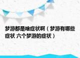 梦游都是啥症状啊（梦游有哪些症状 六个梦游的症状）