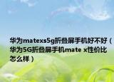 华为matexs5g折叠屏手机好不好（华为5G折叠屏手机mate x性价比怎么样）