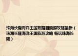 珠海长隆海洋王国攻略自助游攻略最新（珠海长隆海洋王国旅游攻略 畅玩珠海长隆）