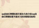 qq自由幻想图标是不是永久的介绍(qq自由幻想图标是不是永久的详细情况如何)