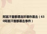 阿富汗首都遭连环爆炸袭击（630阿富汗首都袭击事件）