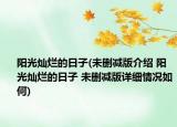 阳光灿烂的日子(未删减版介绍 阳光灿烂的日子 未删减版详细情况如何)