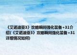 《艾诺迪亚3》攻略瞬间强化装备+31介绍(《艾诺迪亚3》攻略瞬间强化装备+31详细情况如何)