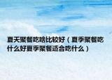 夏天聚餐吃啥比较好（夏季聚餐吃什么好夏季聚餐适合吃什么）