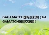 GAGAMATCH国际交友网（GAGAMATCH国际交友网）