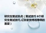 研究生复试优点（复试技巧 6个研究生复试技巧,让你更快博得导师的喜爱）