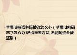 苹果id被盗密码被改怎么办（苹果id密码忘了怎么办 轻松重置方法,还能防资金被盗刷）