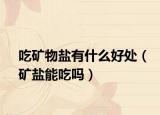 吃矿物盐有什么好处（矿盐能吃吗）