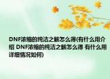 DNF浓缩的纯洁之骸怎么得(有什么用介绍 DNF浓缩的纯洁之骸怎么得 有什么用详细情况如何)
