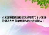 小米面饼的做法松软又好吃窍门（小米饼的做法大全 简单易操作的小米饼做法）