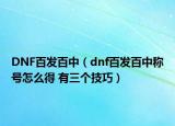 DNF百发百中（dnf百发百中称号怎么得 有三个技巧）