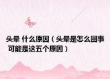 头晕 什么原因（头晕是怎么回事 可能是这五个原因）