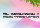 美食天下菜谱家常做法回锅肉的做法（回锅肉的做法 4个步骤做出可口美味回锅肉）
