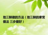 地三鲜做的方法（地三鲜的家常做法 三步做好）