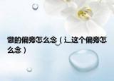 馓的偏旁怎么念（辶这个偏旁怎么念）