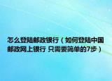 怎么登陆邮政银行（如何登陆中国邮政网上银行 只需要简单的7步）