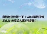 鼠标老是停顿一下（win7鼠标停顿怎么办 分享给大家6种步骤）