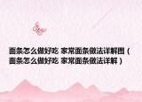 面条怎么做好吃 家常面条做法详解图（面条怎么做好吃 家常面条做法详解）