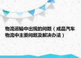 物流运输中出现的问题（成品汽车物流中主要问题及解决办法）