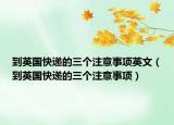 到英国快递的三个注意事项英文（到英国快递的三个注意事项）