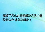 痛经了怎么办快速解决方法（痛经怎么办 该怎么解决）