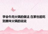 学会牛肉火锅的做法 在家也能吃到美味火锅的说说
