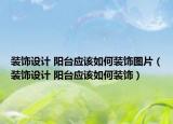 装饰设计 阳台应该如何装饰图片（装饰设计 阳台应该如何装饰）