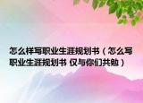 怎么样写职业生涯规划书（怎么写职业生涯规划书 仅与你们共勉）