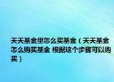 天天基金里怎么买基金（天天基金怎么购买基金 根据这个步骤可以购买）